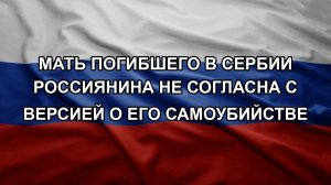 Мать погибшего в Сербии россиянина не согласна с версией о его самоубийстве