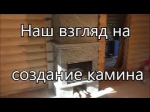 Наш взгляд на создание камина