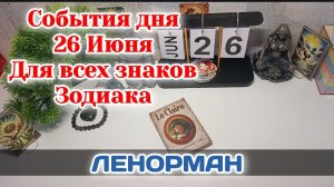 События дня 26.06.26 Для всех знаков Зодиака/Таро Прогноз/ЛЕНОРМАН