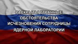 Раскрыты странные обстоятельства исчезновения сотрудницы ядерной лаборатории