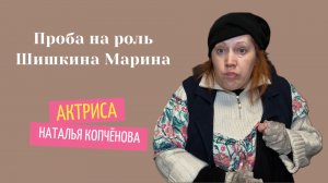 Проба на роль Марина Шишкина #АктрисаНатальяКопчёнова