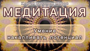 Умение накапливать потенциал. Трансформационная МЕДИТАЦИЯ. Высокие вибрации.
