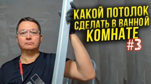 Какой ПОТОЛОК сделать в ВАННОЙ  комнате. 10 факторов, которые должен знать каждый. 3 ч.