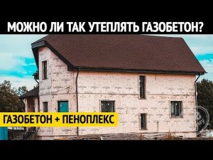 Можно ли утеплять дом из газобетона пеноплексом? Все по уму