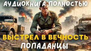 АУДИОКНИГА ПОЛНОСТЬЮ: ВЫСТРЕЛ В ВЕЧНОСТЬ / ПОПАДАНЦЫ