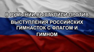 В Румынии выступили против выступления российских гимнасток с флагом и гимном