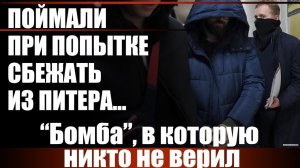 Поймали при попытке сбежать из Питера... «Бомба», в которую никто не верил