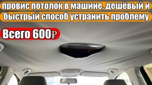 провис потолок в машине, дешёвый и быстрый способ устранить проблему. Всего 600₽