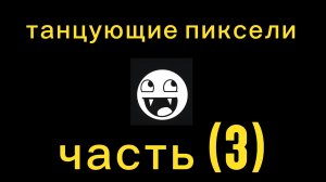 танцующие пиксели часть (3)