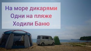 Поехали семьей На море дикарями одни На пляже  Приморский край Рязановка ходили в баню