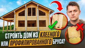 Из ЧЕГО ЛУЧШЕ СТРОИТЬ ДОМ? СРАВНЕНИЕ Клееного и Профилированного Бруса