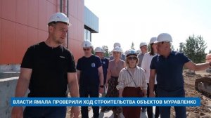 ВЛАСТИ ЯМАЛА ПРОВЕРИЛИ ХОД СТРОИТЕЛЬСТВА ОБЪЕКТОВ МУРАВЛЕНКО