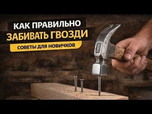 Как правильно забивать гвозди | Урок для новичков