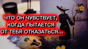 🚨ЧТО ОН ЧУВСТВУЕТ, КОГДА ПЫТАЕТСЯ ОТ ТЕБЯ ОТКАЗАТЬСЯ...🚨 таро расклад