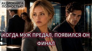КОГДА МУЖ ПРЕДАЛ, ПОЯВИЛСЯ ОН | ФИНАЛ | АУДИОКНИГА ПОЛНОСТЬЮ | ЛЮБОВНЫЙ РОМАН