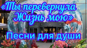 Песни для души. «Ты перевернула жизнь мою»