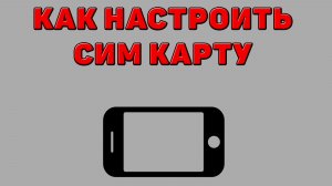 Как настроить сим карту на Телефоне