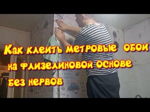 Как клеить метровые  обои на флизелиновой основе без нервов