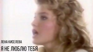 Лена Киселёва - Я не люблю тебя