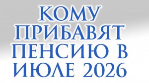 Кому прибавят пенсию в июле 2026