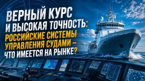 Верный курс и высокая точность: российские системы управления судами - что имеется на рынке?