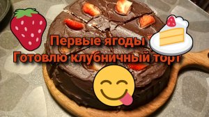 Первые ягоды. Готовлю клубничный торт.