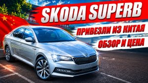 SKODA SUPERB, привезли из Китая. Обзор и цена автомобиля.
