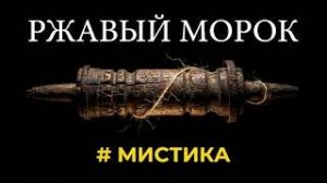 «Ржавый морок». Мистический рассказ.