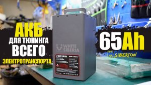 МОЩНЫЙ АККУМУЛЯТОР ДЛЯ ТЮНИНГА ЛЮБОГО ЭЛЕКТРОТРАНСПОРТА - White Siberia 65Ah