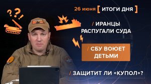 Иранцы распугали суда. СБУ воюет детьми. Защитит ли «Купол»? - итоги 26 июня