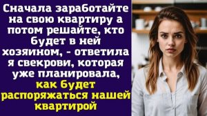 Сначала заработайте на свою квартиру а потом решайте, кто будет в ней хозяином - ответила я