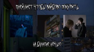 ПЛЕЙЛИСТ ЧТОБЫ ВАЙБОВО КУРИТЬ НА БАЛКОНЕ НОЧЬЮ