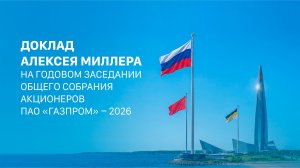 Доклад Алексея Миллера на годовом заседании Общего собрания акционеров ПАО «Газпром» – 2026