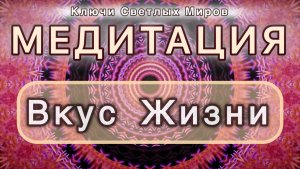 Вкус Жизни. Трансформационная МЕДИТАЦИЯ. Высокие вибрации.