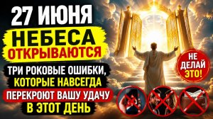 27 июня - Небеса открываются. Три роковые ошибки, которые навсегда закроют удачу.