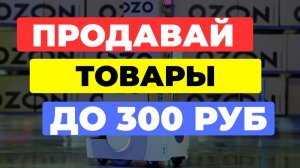 ПРОДАВАЙ товары до 300 руб на Ozon