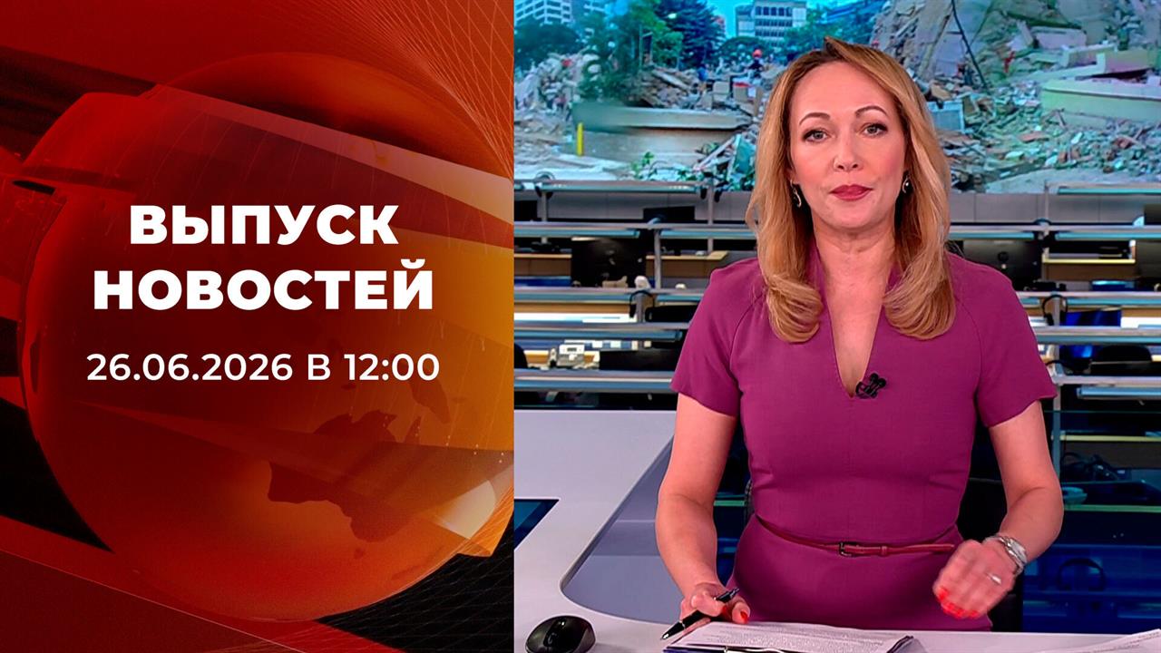 Выпуск новостей в 12:00 от 26.06.2026 смотреть онлайн