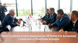 Сюжет о рабочей встрече Председателя СК России А.И. Бастрыкина с коллегами из Республики Беларусь