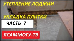 Утепление лоджии.  Укладка плитки. Часть 7