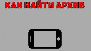 Как найти архив на Телефоне