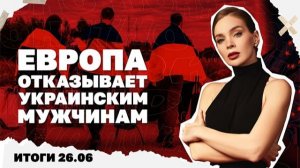 ЕС отказывает украинским мужчинам в защите. Итоги 26.06