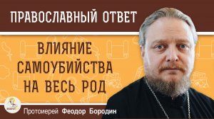 Влияние самоубийства отца-алкоголика на весь род.  Протоиерей Феодор Бородин