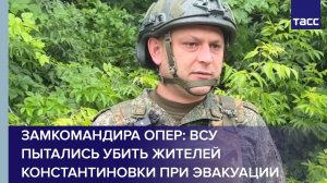 Замкомандира Опер: ВСУ пытались убить жителей Константиновки при эвакуации