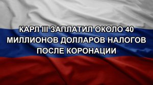 Карл III заплатил около 40 миллионов долларов налогов после коронации
