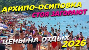 АРХИПО-ОСИПОВКА 2026! СТОЯ ЗАГОРАЮТ! МЕСТА почти ЗАКОНЧИЛИСЬ! ЦЕНЫ на ОТДЫХ! СТОИТ ли ЕХАТЬ?