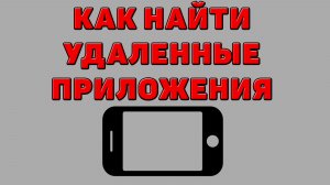 Как найти удаленные приложения на Телефоне