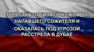 Туристка отбилась ножом от напавшего сожителя и оказалась под угрозой расстрела в Дубае