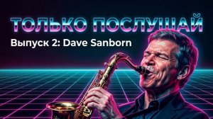 🎷 Только послушай! Выпуск 2: Dave Sanborn