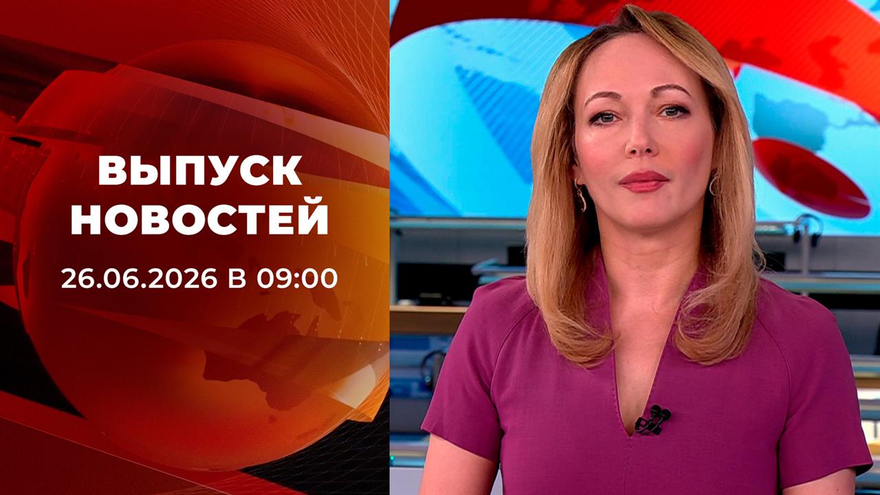 Выпуск новостей в 09:00 от 26.06.2026 смотреть онлайн