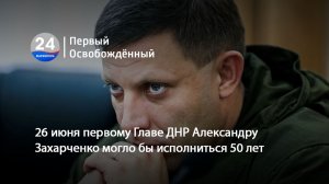 26 июня первому Главе ДНР Александру Захарченко могло бы исполниться 50 лет. 26.06.2026